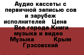 	 Аудио кассеты с первичной записью сов.и зарубеж исполнителей › Цена ­ 10 - Все города Книги, музыка и видео » Музыка, CD   . Крым,Грэсовский